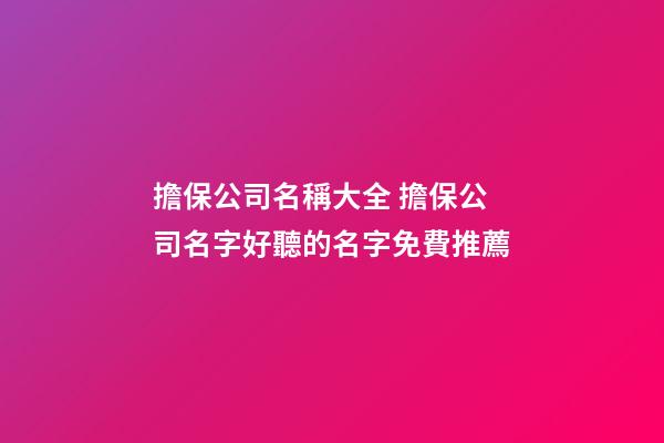 擔保公司名稱大全 擔保公司名字好聽的名字免費推薦-第1張-公司起名-玄機派